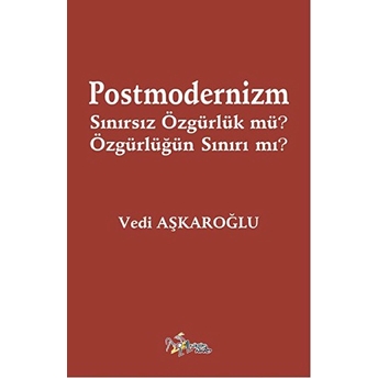 Postmodernizm Sınırsız Özgürlük Mü? Özgürlüğün Sınırı Mı? Vedi Aşkaroğlu