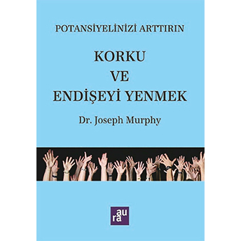 Potansiyelinizi Arttırın - Korku Ve Endişeyi Yenmek Joseph Murphy