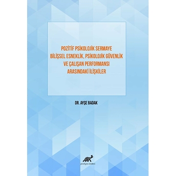 Pozitif Psikolojik Sermaye Bilişsel Esneklik, Psikolojik Güvenlik Ve Çalışan Performansı Arasındaki Ilişkiler Ayşe Badak