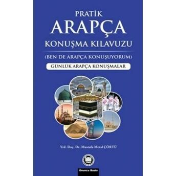 Pratik Arapça Konuşma Kılavuzu; Günlük Arapça Konuşmalargünlük Arapça Konuşmalar Mustafa Meral Çörtü