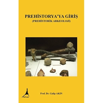 Prehistorya'ya Giriş (Prehistorik Arkeoloji) - Galip Akın