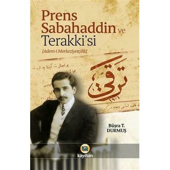 Prens Sabahaddin Ve Terakkisi; (Adem-I Merkeziyetçilik)(Adem-I Merkeziyetçilik) Büşra T. Durmuş