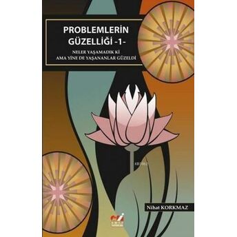 Problemlerin Güzelliği - 1; Neler Yaşamadık Ki Ama Yine De Yaşananlar Güzeldineler Yaşamadık Ki Ama Yine De Yaşananlar Güzeldi Nihat Korkmaz