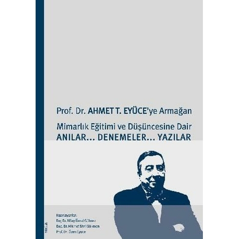 Prof. Dr. Ahmet T. Eyüce’ye Armağan&Mimarlık Eğitimi Ve Düşüncesine Dair Anılar-Denemeler-Yazılar