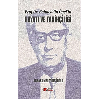 Prof. Dr. Bahaeddin Ögel’in Hayatı Ve Tarihçiliği Abbas Emre Yüncüoğlu