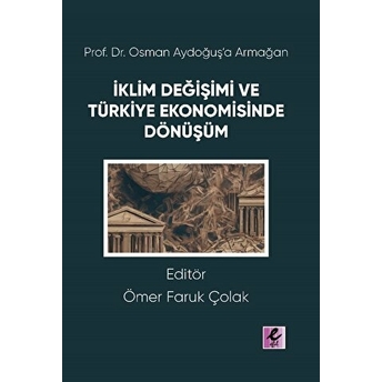 Prof. Dr. Osman Aydoğuş’a Armağan: Iklim Değişimi Ve Türkiye Ekonomisinde Dönüşüm Ömer Faruk Çolak