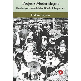 Projesiz Modernleşme - Cumhuriyet Istanbul'undan Gündelik Fragmanlar Hakan Kaynar