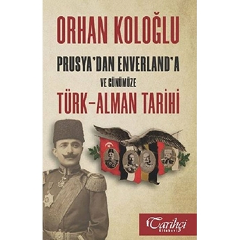 Prusya'dan Enverland'a Ve Günümüze Türk-Alman Tarihi Orhan Koloğlu