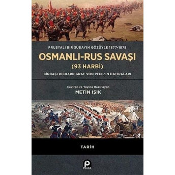 Prusyalı Bir Subayın Gözüyle 1877 - 1878 Osmanlı - Rus Savaşı (93 Harbi); (Ciltli) Binbaşı Richard Graf Von Pfeil'in Hatıraları(Ciltli) Binbaşı Richard Graf Von Pfeil'in Hatıraları Metin Işık