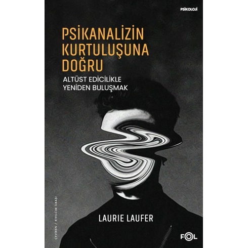 Psikanalizin Kurtuluşuna Doğru –Altüst Edicilikle Yeniden Buluşmak– Laurie Laufer