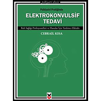 Psikiyatri Pratiğinde Elektrokonvulsif Tedavi Ruh Sağlığı Profesyonelleri Ve Hastalar Için Yard Cebrail Kısa