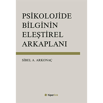 Psikolojide Bilginin Eleştirel Arkaplanı Sibel Ayşen Arkonaç