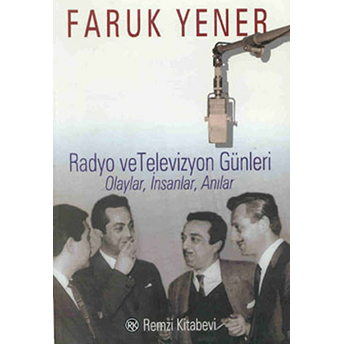 Radyo Ve Televizyon Günleri Olaylar, Insanlar, Anılar Faruk Yener