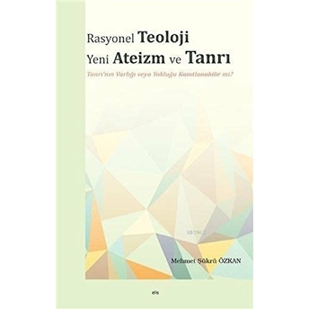 Rasyonel Teoloji Yeni Ateizm Ve Tanrı - Tanrı'nın Varlığı Veya Yokluğu Kanıtlanabilir Mi? Mehmet Şükrü Özkan