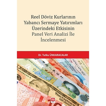 Reel Döviz Kurlarının Yabancı Sermaye Yatırımları Üzerindeki Etkisinin Panel Veri Analizi Incelemesi Tutku Ünkaracalar