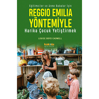 Reggio Emilia Yöntemiyle Harika Çocuk Yetiştirmek Eğitimciler Ve Anne Babalar Için Louise Boyd Cadwell