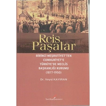 Reis Paşalar Birinci Meşrutiyet'ten Cumhuriyet'e Türkiye'de Meclis Başkanlığı Kurumu(1877-1950) - Veysi Kayıran