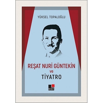 Reşat Nuri Güntekin Ve Tiyatro Yüksel Topaloğlu