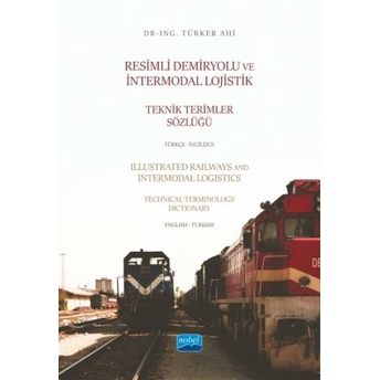 Resimli Demiryolu Ve Intermodal Lojistik Teknik Terimler Sözlüğü Türkçe-Ingilizce Türker Ahi