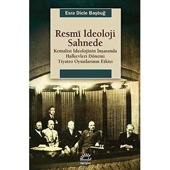 Resmi Ideoloji Sahnede Kemalist Ideolojinin Inşasında Halkevleri Dönemi Tiyatro Oyunlarının Etk Esra Dicle Başbuğ