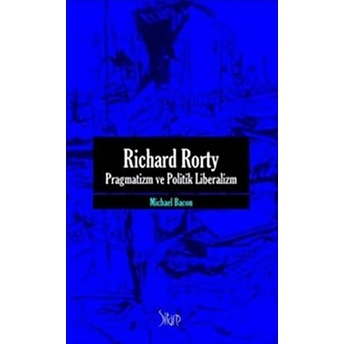 Richard Rorty - Pragmatizm Ve Politik Liberalizm Michael Bacon