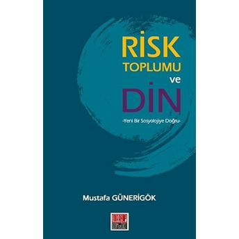 Risk Toplumu Ve Din - Yeni Bir Sosyolojiye Doğru Mustafa Günerigök