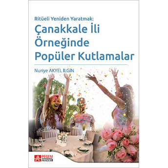 Ritüeli Yeniden Yaratmak: Çanakkale Ili Örneğinde Popüler Kutlama - Nuriye Akyel Ilgın