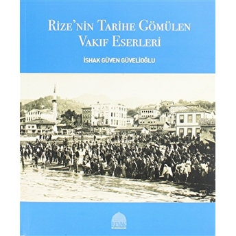 Rize’nin Tarihe Gömülen Vakıf Eserleri Ishak Güven Güvelioğlu