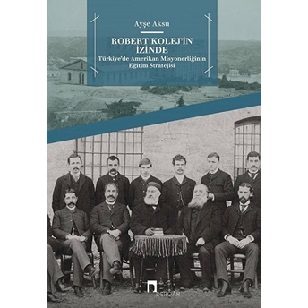 Robert Kolej'in Izinde - Türkiye’de Amerikan Misyonerliğinin Eğitim Stratejisi Ayşe Aksu