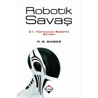 Robotik Savaş 21. Yüzyıldaki Robotik Devrim P. W. Singer