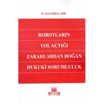 Robotların Yol Açtığı Zararlardan Doğan Hukuki Sorumluluk Esma Kıraç Adır