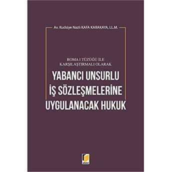 Roma 1 Tüzüğü Ile Karşılaştırmalı Olarak Yabancı Unsurlu Iş Sözleşmelerine Uygulanacak Hukuk Kudsiye Nazlı Kafa Karakaya