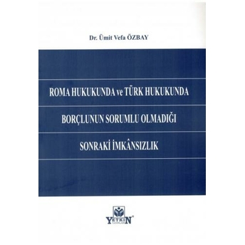 Roma Hukukunda Ve Türk Hukukunda Borçlunun Sorumlu Olmadığı Sonraki Imkansızlık Ümit Vefa Özbay