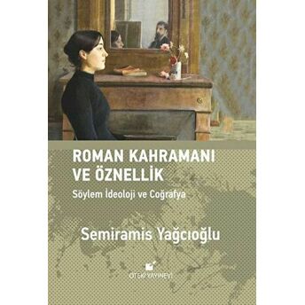 Roman Kahramanı Ve Öznellik;Söylem Ideoloji Ve Coğrafya Semiramis Yağcıoğlu