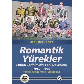 Romantik Yürekler Futbol Tarihimizin Yeni Devreleri: 1952-1992 Türkiye Futbol Tarihi 3. Cilt Mehmet Yüce