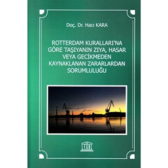 Rotterdam Kuralları'Na Göre Taşıyanın Zıya, Hasar Veya Gecikmeden Kaynaklanan Zararlardan Sorumluluğu Hacı Kara