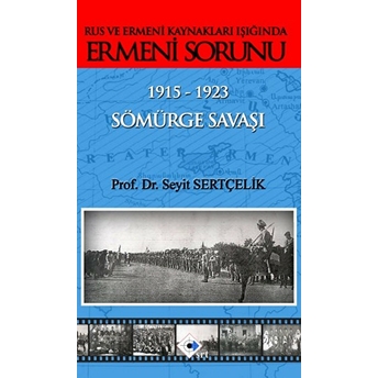 Rus Ve Ermeni Kaynakları Işığında Ermeni Sorunu Sömürge Savaşı 1915 - 1923-Seyit Sertçelik