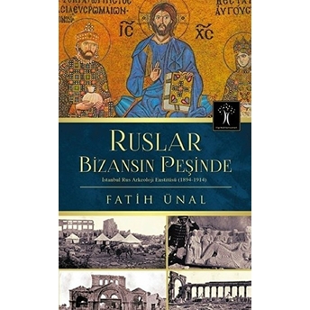 Ruslar Bizansın Peşinde Istanbul Rus Arkeolojisi Enstitüsü (1894-1914) Fatih Ünal