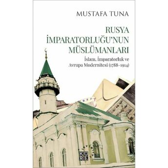 Rusya Imparatorluğu’nun Müslümanları Islam, Imparatorluk Ve Avrupa Modernitesi (1788-1914) Mustafa Tuna