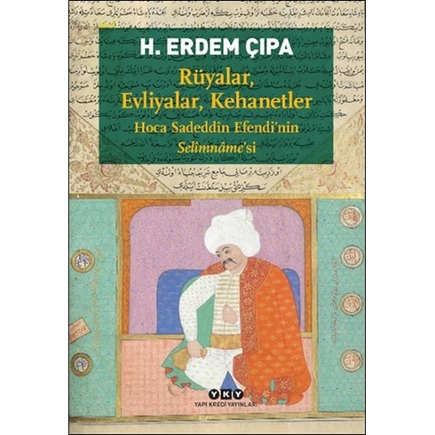 Rüyalar, Evliyalar, Kehanetler Hoca Sadeddîn Efendi’nin Selîmnâme’si H.erdem Çıpa