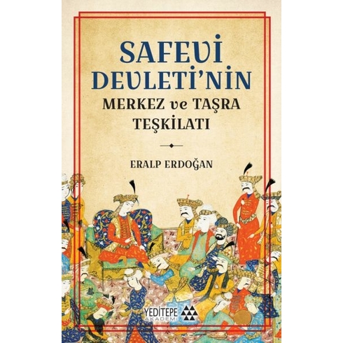 Safevi Devleti’nin Merkez Ve Taşra Teşkilatı Eralp Erdoğan