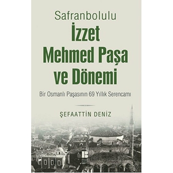 Safranbolulu Izzet Mehmed Paşa Ve Dönemi Bir Osmanlı Paşasının 69 Yıllık Serencamı Şefaattin Deniz