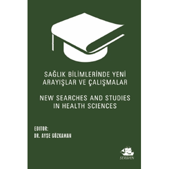 Sağlık Bilimlerinde Yeni Arayışlar Ve Çalışmalar - New Searches And Studies In Health Sciences Ayşe Gözkaman