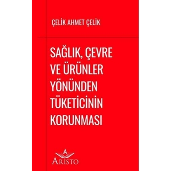 Sağlık, Çevre Ve Ürünler Yönünden Tüketicinin Korunması Çelik Ahmet Çelik