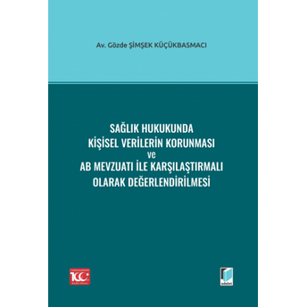 Sağlık Hukukunda Kişisel Verilerin Korunması Ve Ab Mevzuatı Ile Karşılaştırmalı Olarak Değerlendirilmesi Gözde Şimşek Küçükbasmacı