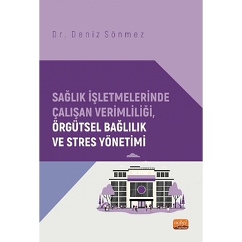 Sağlık Işletmelerinde Çalışan Verimliliği, Örgütsel Bağlılık Ve Stres Yönetimi Deniz Sönmez