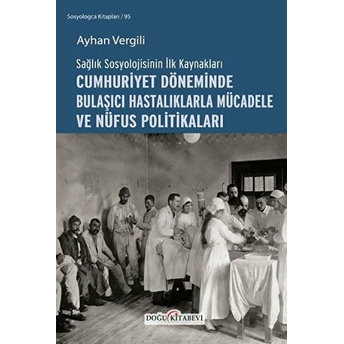 Sağlık Sosyolojisinin Ilk Kaynakları - Cumhuriyet Döneminde Bulaşıcı Hastalıklarla Mücadele Ve Nüfus Politikaları - Ayhan Vergili