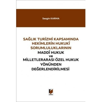 Sağlık Turizmi Kapsamında Hekimlerin Hukuki Sorumluluklarının Maddi Hukuk Ve Milletlerarası Özel Hukuk Yönünden Değerlendirilmesi Sezgin Karma