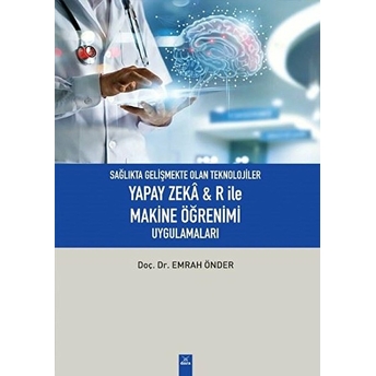 Sağlıkta Gelişmekte Olan Teknolojiler - Yapay Zeka& R Ile Makine Öğrenimi Uygulamaları Emrah Önder