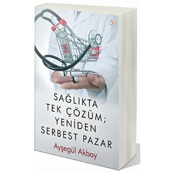 Sağlıkta Tek Çözüm: Yeniden Serbest Pazar - Ayşegül Akbay